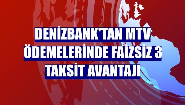 DenizBank'tan MTV ödemelerinde faizsiz 3 taksit avantajı