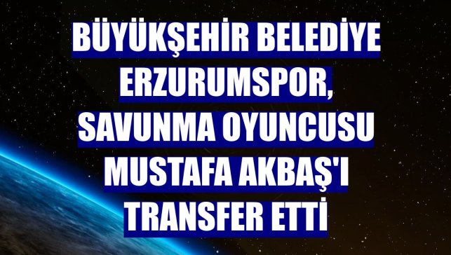 Büyükşehir Belediye Erzurumspor, savunma oyuncusu Mustafa Akbaş'ı transfer etti