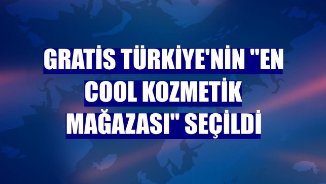 Gratis Türkiye'nin "en cool kozmetik mağazası" seçildi