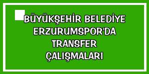 Büyükşehir Belediye Erzurumspor'da transfer çalışmaları
