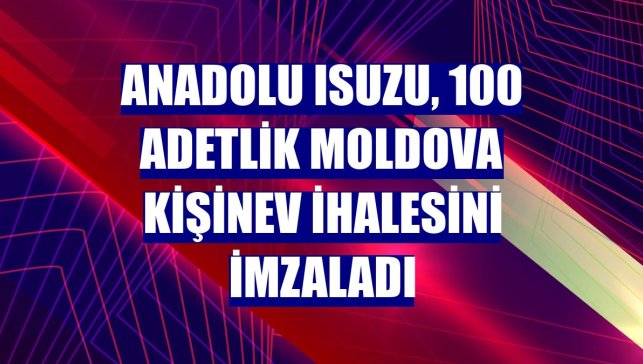 Anadolu Isuzu, 100 adetlik Moldova Kişinev ihalesini imzaladı