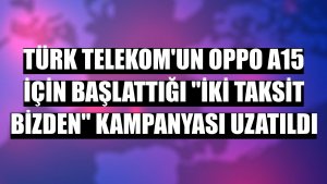 Türk Telekom'un Oppo A15 için başlattığı 'İki Taksit Bizden' kampanyası uzatıldı