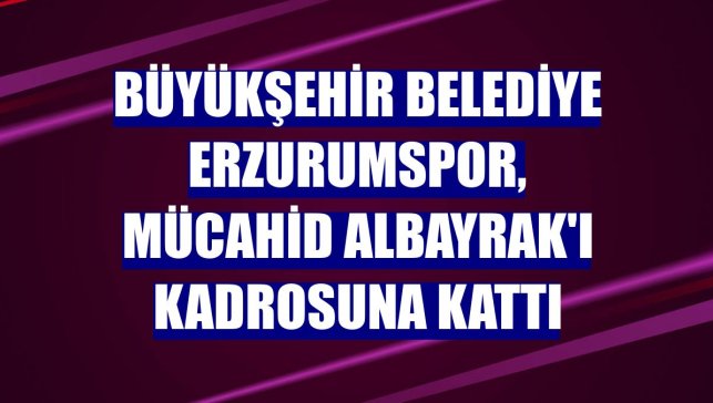Büyükşehir Belediye Erzurumspor, Mücahid Albayrak'ı kadrosuna kattı
