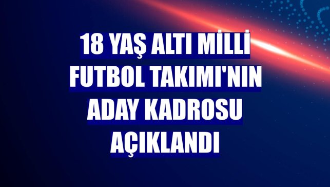 18 Yaş Altı Milli Futbol Takımı'nın aday kadrosu açıklandı