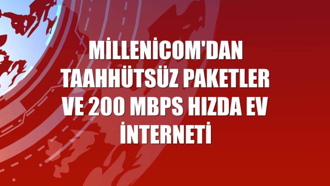 Millenicom'dan taahhütsüz paketler ve 200 Mbps hızda ev interneti
