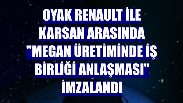 Oyak Renault ile Karsan arasında "Megan üretiminde iş birliği anlaşması" imzalandı