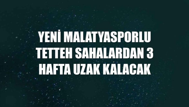 Yeni Malatyasporlu Tetteh sahalardan 3 hafta uzak kalacak