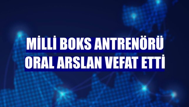 Milli boks antrenörü Oral Arslan vefat etti