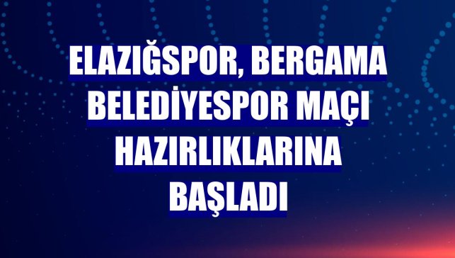 Elazığspor, Bergama Belediyespor maçı hazırlıklarına başladı