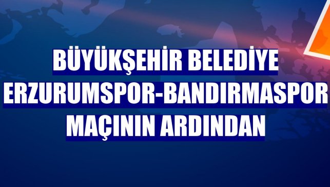 Büyükşehir Belediye Erzurumspor-Bandırmaspor maçının ardından