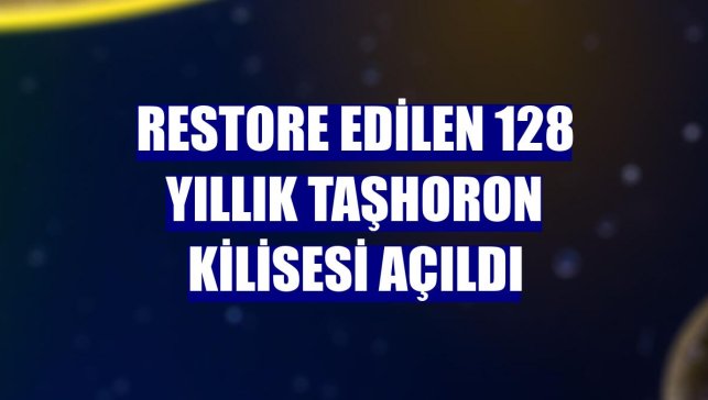 Restore edilen 128 yıllık Taşhoron Kilisesi açıldı