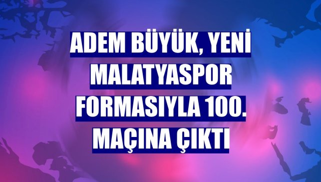 Adem Büyük, Yeni Malatyaspor formasıyla 100. maçına çıktı