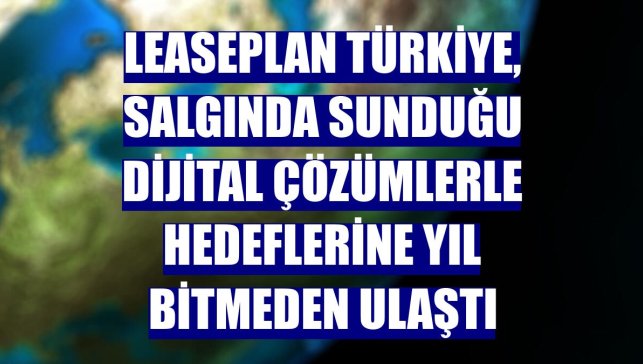 LeasePlan Türkiye, salgında sunduğu dijital çözümlerle hedeflerine yıl bitmeden ulaştı