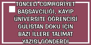 Tunceli Cumhuriyet Başsavcılığı, kayıp üniversite öğrencisi Gülistan Doku için bazı illere talimat yazısı gönderdi