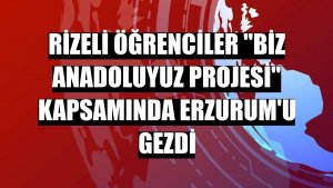 Rizeli öğrenciler 'Biz Anadoluyuz Projesi' kapsamında Erzurum'u gezdi