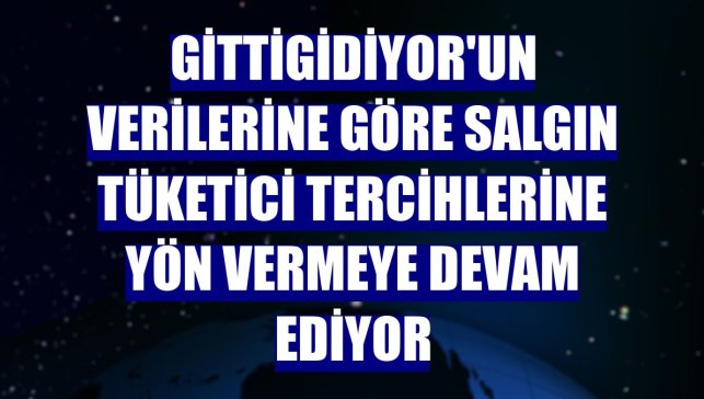 GittiGidiyor'un verilerine göre salgın tüketici tercihlerine yön vermeye devam ediyor