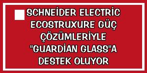 Schneider Electric EcoStruxure güç çözümleriyle 'Guardian Glass'a destek oluyor