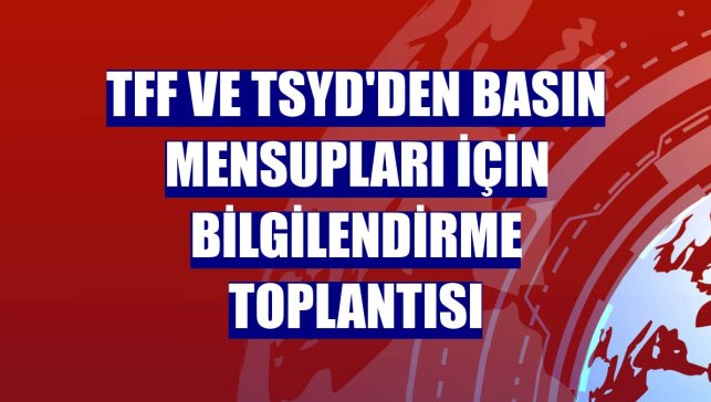 TFF ve TSYD'den basın mensupları için bilgilendirme toplantısı