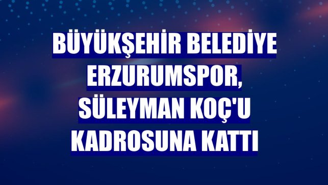 Büyükşehir Belediye Erzurumspor, Süleyman Koç'u kadrosuna kattı