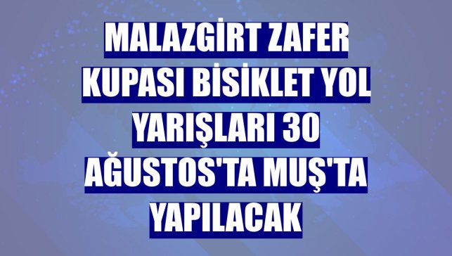 Malazgirt Zafer Kupası Bisiklet Yol Yarışları 30 Ağustos'ta Muş'ta yapılacak