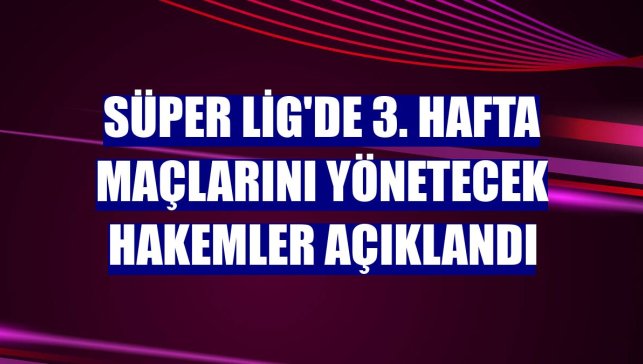 Süper Lig'de 3. hafta maçlarını yönetecek hakemler açıklandı