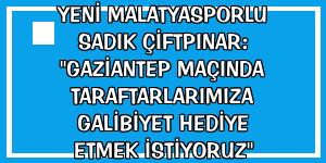 Yeni Malatyasporlu Sadık Çiftpınar: 'Gaziantep maçında taraftarlarımıza galibiyet hediye etmek istiyoruz'