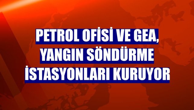 Petrol Ofisi ve GEA, yangın söndürme istasyonları kuruyor