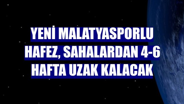 Yeni Malatyasporlu Hafez, sahalardan 4-6 hafta uzak kalacak