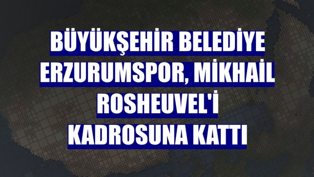 Büyükşehir Belediye Erzurumspor, Mikhail Rosheuvel'i kadrosuna kattı