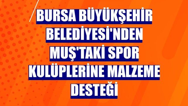 Bursa Büyükşehir Belediyesi'nden Muş'taki spor kulüplerine malzeme desteği