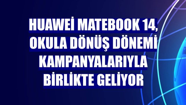 Huawei MateBook 14, okula dönüş dönemi kampanyalarıyla birlikte geliyor