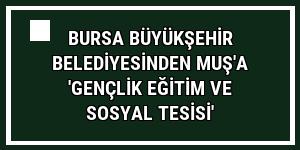 Bursa Büyükşehir Belediyesinden Muş'a 'Gençlik Eğitim ve Sosyal Tesisi'