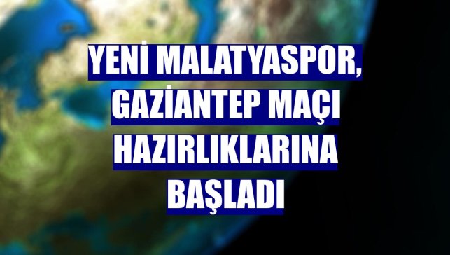 Yeni Malatyaspor, Gaziantep maçı hazırlıklarına başladı