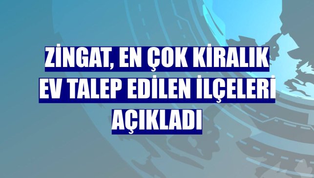 Zingat, en çok kiralık ev talep edilen ilçeleri açıkladı