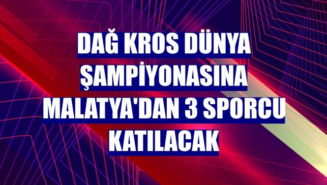 Dağ Kros Dünya Şampiyonasına Malatya'dan 3 sporcu katılacak