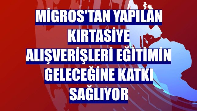 Migros'tan yapılan kırtasiye alışverişleri eğitimin geleceğine katkı sağlıyor