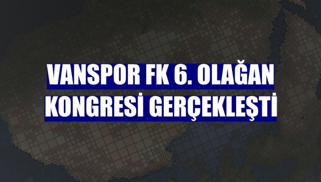 Vanspor FK 6. Olağan Kongresi gerçekleşti