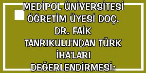 Medipol Üniversitesi Öğretim Üyesi Doç. Dr. Faik Tanrıkulu'ndan Türk İHA'ları değerlendirmesi: