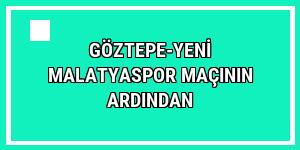 Göztepe-Yeni Malatyaspor maçının ardından