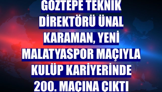 Göztepe Teknik Direktörü Ünal Karaman, Yeni Malatyaspor maçıyla kulüp kariyerinde 200. maçına çıktı