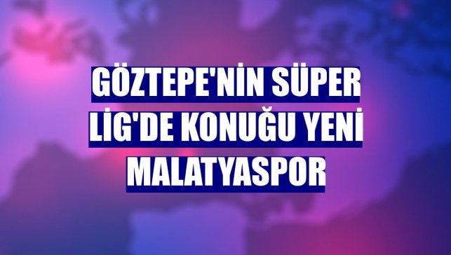 Göztepe'nin Süper Lig'de konuğu Yeni Malatyaspor