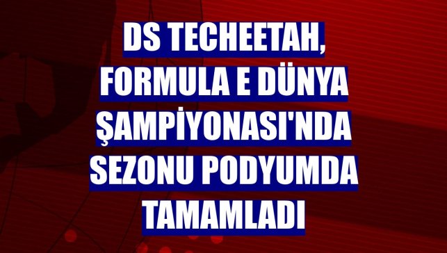 DS Techeetah, Formula E Dünya Şampiyonası'nda sezonu podyumda tamamladı