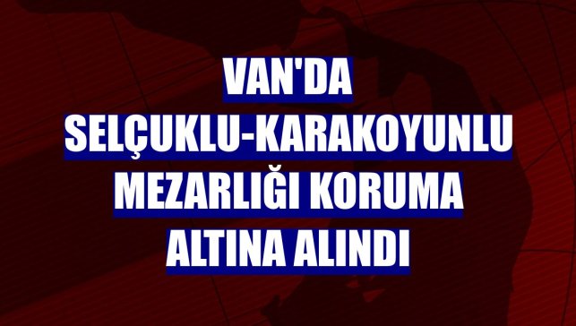 Van'da Selçuklu-Karakoyunlu Mezarlığı koruma altına alındı
