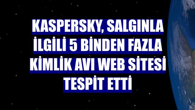 Kaspersky, salgınla ilgili 5 binden fazla kimlik avı web sitesi tespit etti