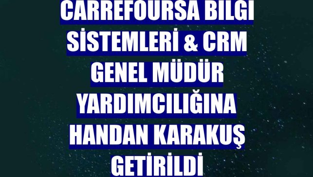 CarrefourSA Bilgi Sistemleri & CRM Genel Müdür Yardımcılığına Handan Karakuş getirildi