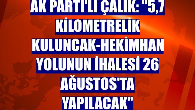 AK Parti'li Çalık: "5,7 kilometrelik Kuluncak-Hekimhan yolunun ihalesi 26 Ağustos'ta yapılacak"