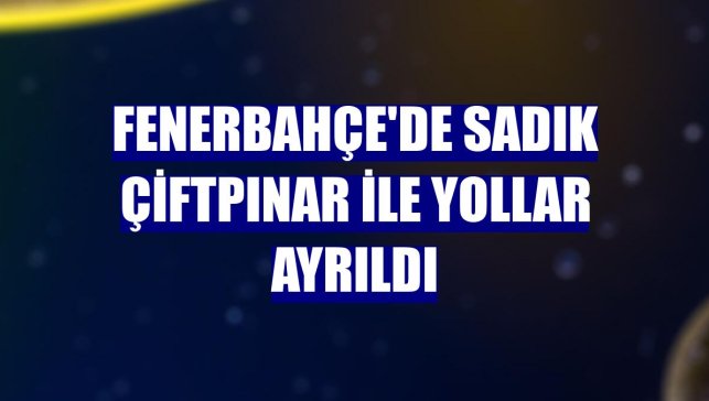 Fenerbahçe'de Sadık Çiftpınar ile yollar ayrıldı