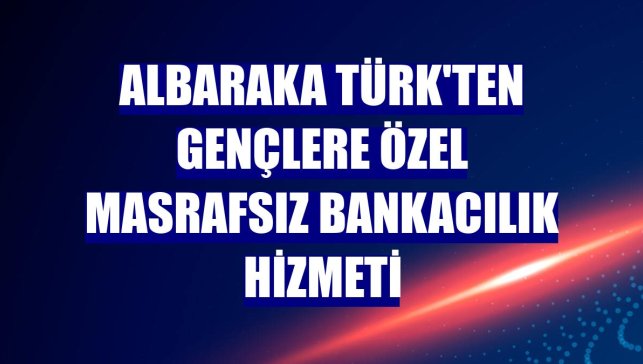 Albaraka Türk'ten gençlere özel masrafsız bankacılık hizmeti