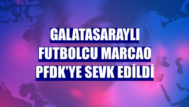 Galatasaraylı futbolcu Marcao PFDK'ye sevk edildi