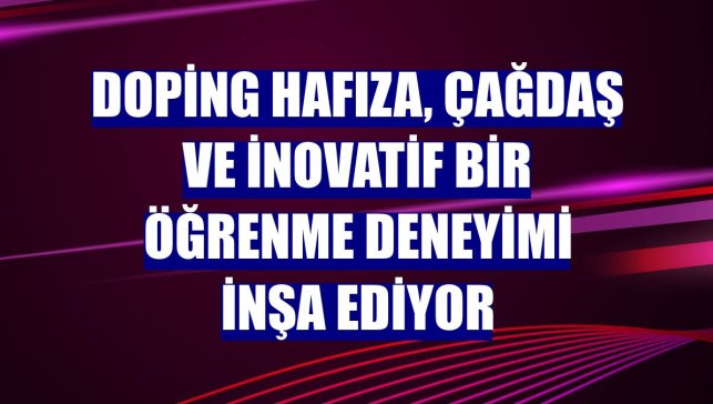 Doping Hafıza, çağdaş ve inovatif bir öğrenme deneyimi inşa ediyor